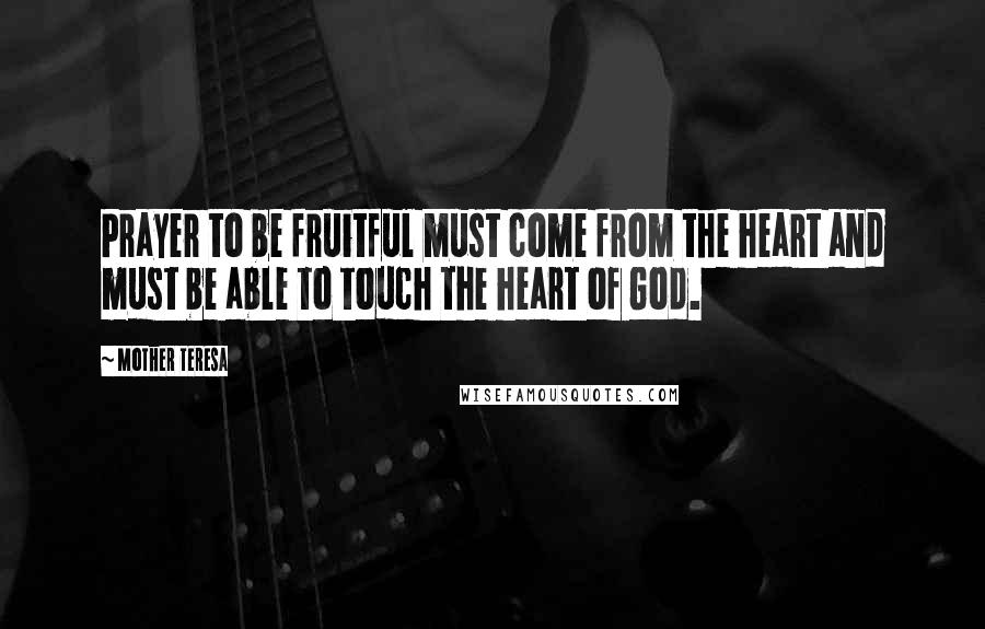 Mother Teresa Quotes: Prayer to be fruitful must come from the heart and must be able to touch the heart of God.