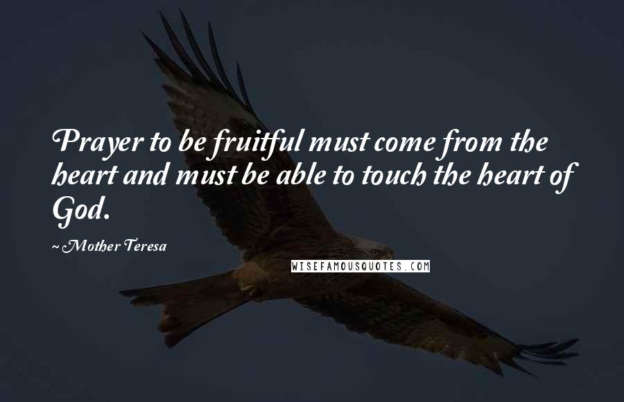 Mother Teresa Quotes: Prayer to be fruitful must come from the heart and must be able to touch the heart of God.