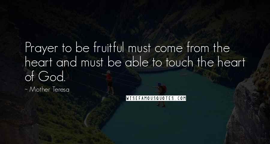 Mother Teresa Quotes: Prayer to be fruitful must come from the heart and must be able to touch the heart of God.