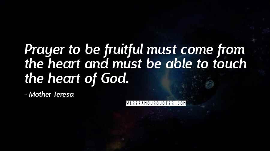 Mother Teresa Quotes: Prayer to be fruitful must come from the heart and must be able to touch the heart of God.