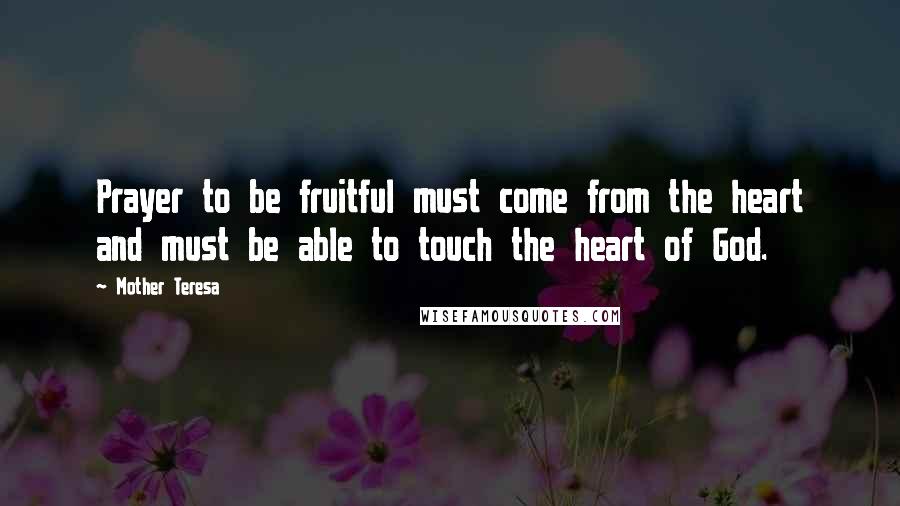 Mother Teresa Quotes: Prayer to be fruitful must come from the heart and must be able to touch the heart of God.