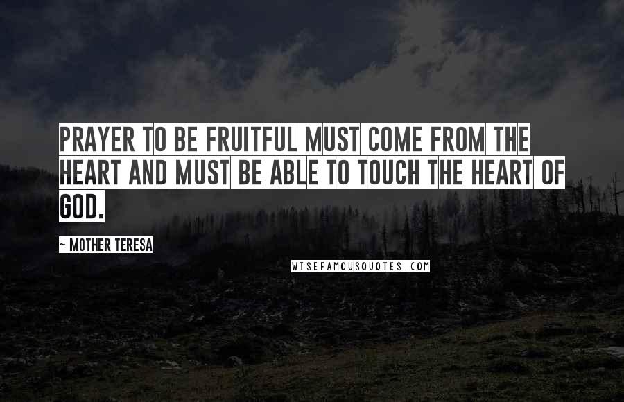 Mother Teresa Quotes: Prayer to be fruitful must come from the heart and must be able to touch the heart of God.