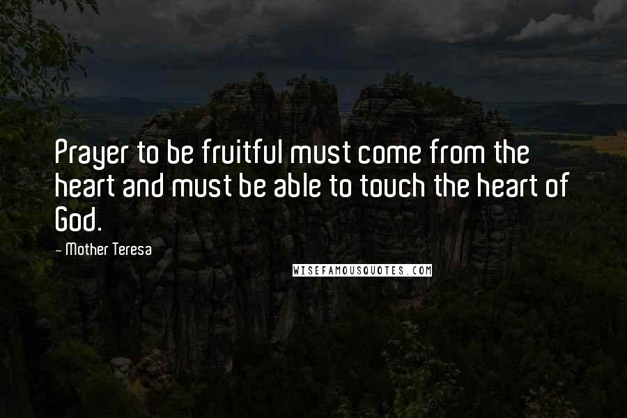 Mother Teresa Quotes: Prayer to be fruitful must come from the heart and must be able to touch the heart of God.