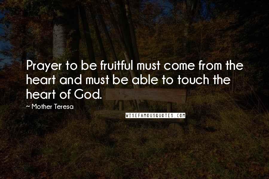 Mother Teresa Quotes: Prayer to be fruitful must come from the heart and must be able to touch the heart of God.