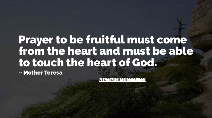 Mother Teresa Quotes: Prayer to be fruitful must come from the heart and must be able to touch the heart of God.