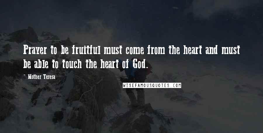 Mother Teresa Quotes: Prayer to be fruitful must come from the heart and must be able to touch the heart of God.