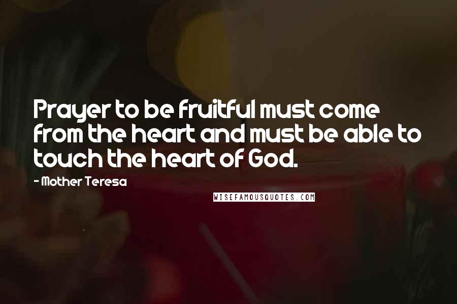 Mother Teresa Quotes: Prayer to be fruitful must come from the heart and must be able to touch the heart of God.