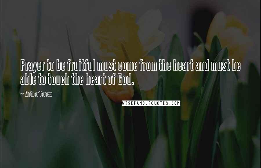 Mother Teresa Quotes: Prayer to be fruitful must come from the heart and must be able to touch the heart of God.