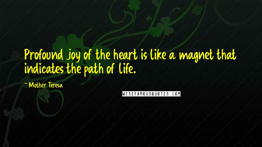 Mother Teresa Quotes: Profound joy of the heart is like a magnet that indicates the path of life.