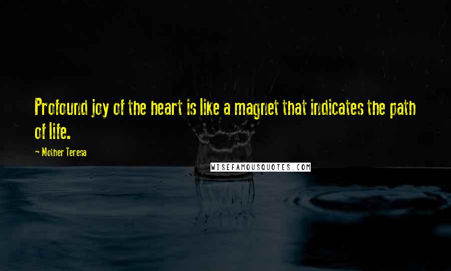 Mother Teresa Quotes: Profound joy of the heart is like a magnet that indicates the path of life.