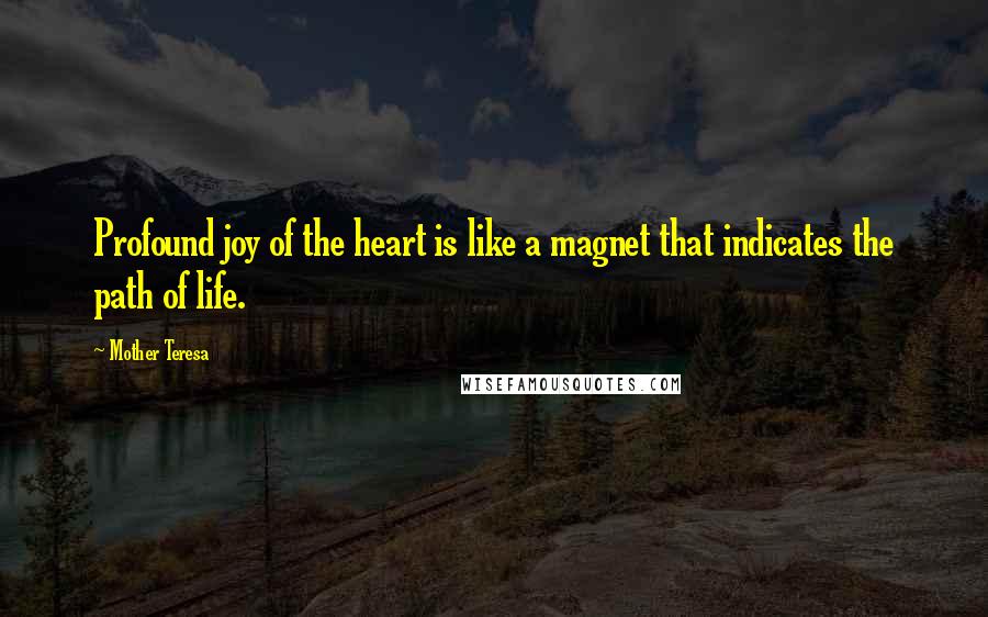 Mother Teresa Quotes: Profound joy of the heart is like a magnet that indicates the path of life.