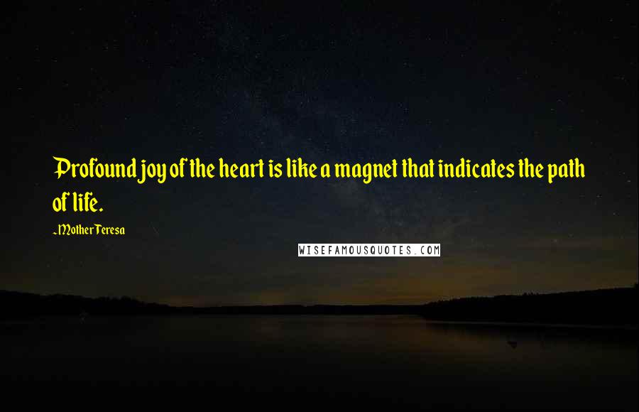 Mother Teresa Quotes: Profound joy of the heart is like a magnet that indicates the path of life.
