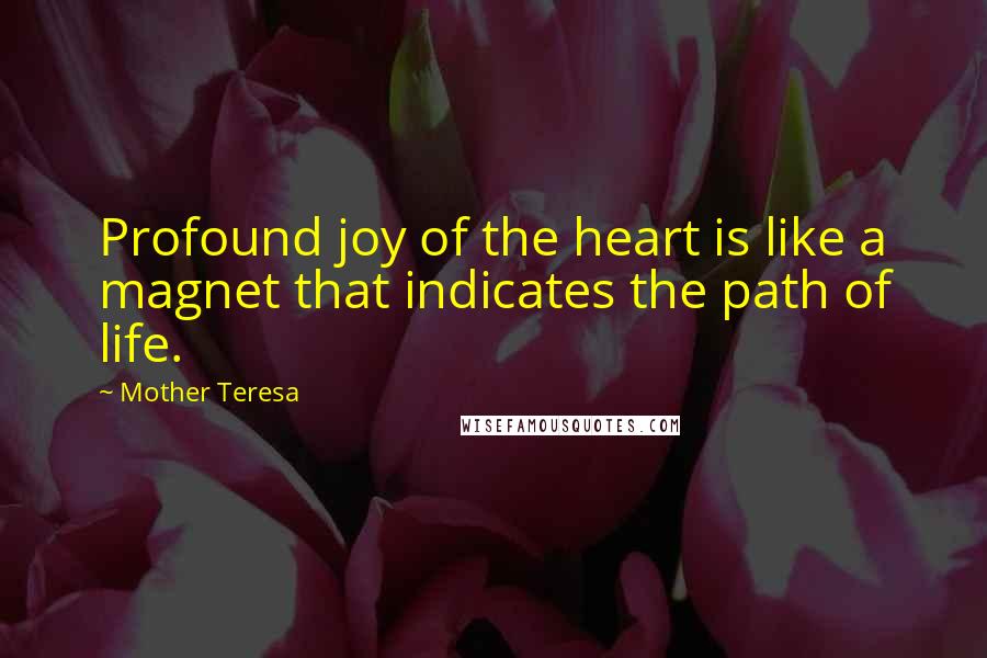 Mother Teresa Quotes: Profound joy of the heart is like a magnet that indicates the path of life.