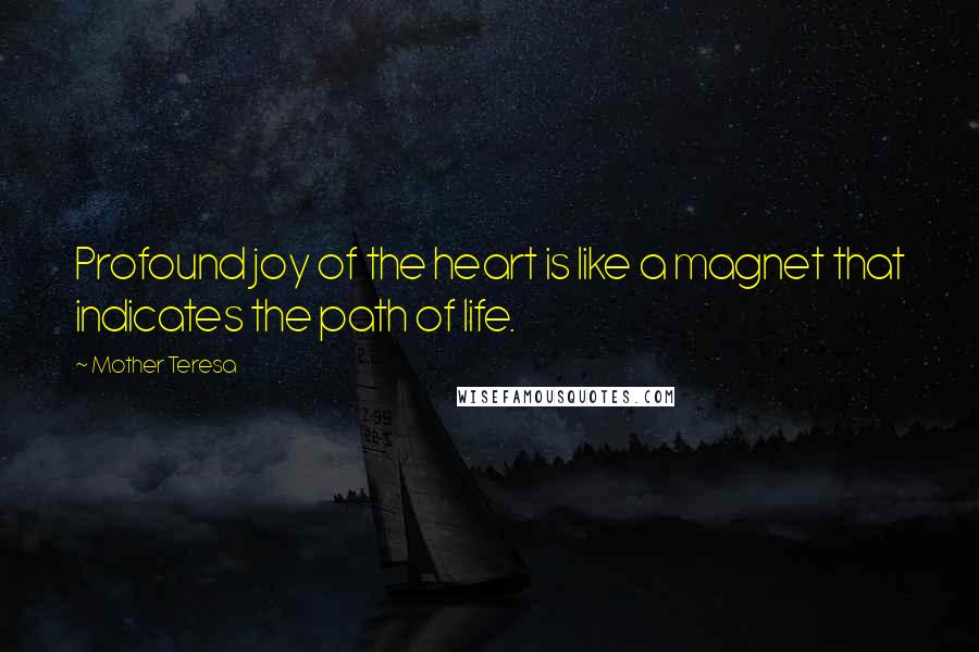 Mother Teresa Quotes: Profound joy of the heart is like a magnet that indicates the path of life.