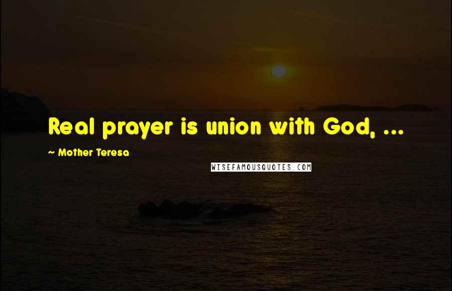 Mother Teresa Quotes: Real prayer is union with God, ...