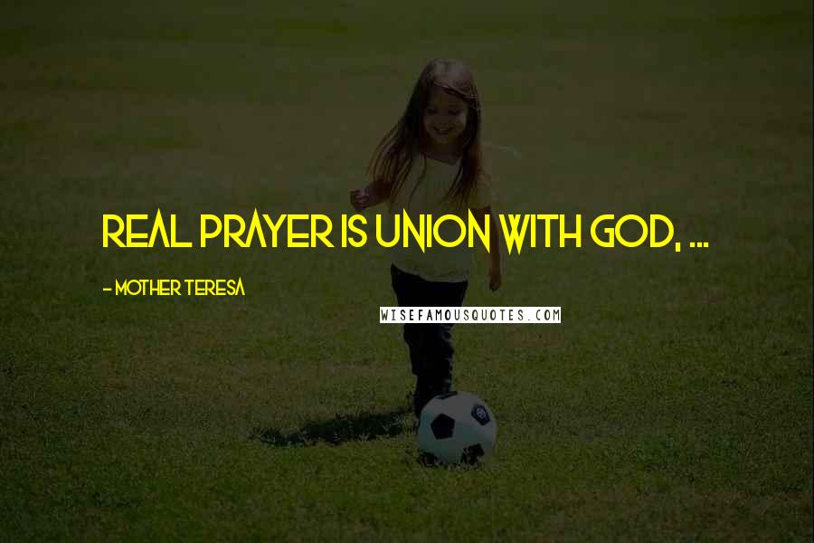 Mother Teresa Quotes: Real prayer is union with God, ...