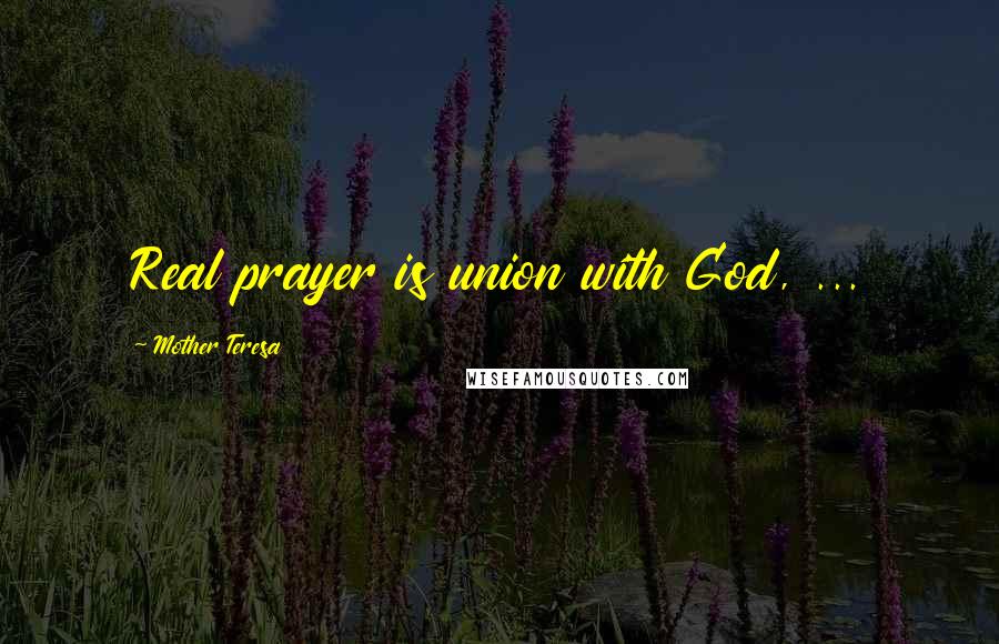 Mother Teresa Quotes: Real prayer is union with God, ...