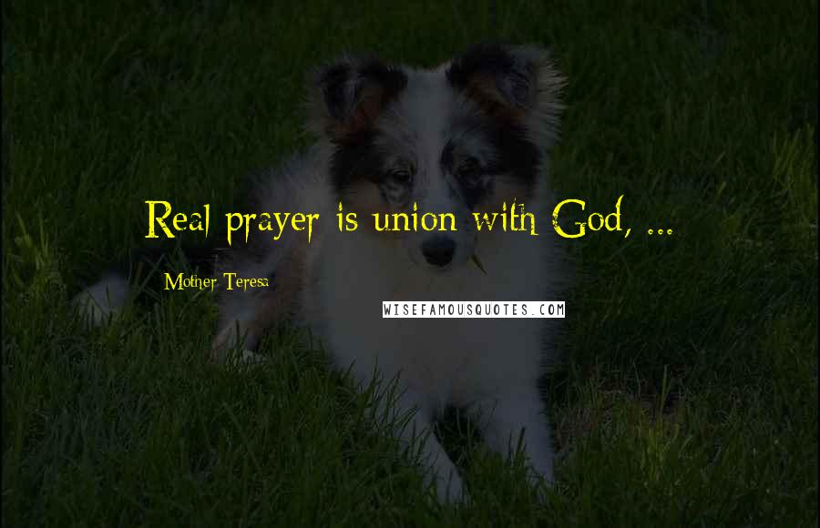 Mother Teresa Quotes: Real prayer is union with God, ...