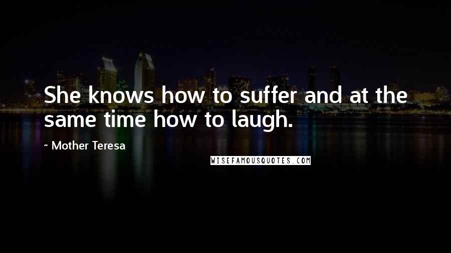 Mother Teresa Quotes: She knows how to suffer and at the same time how to laugh.