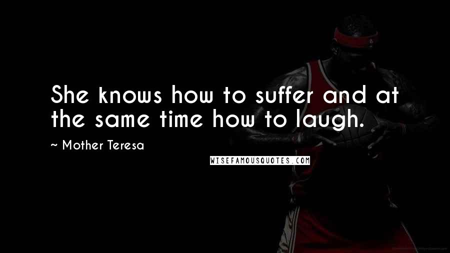 Mother Teresa Quotes: She knows how to suffer and at the same time how to laugh.