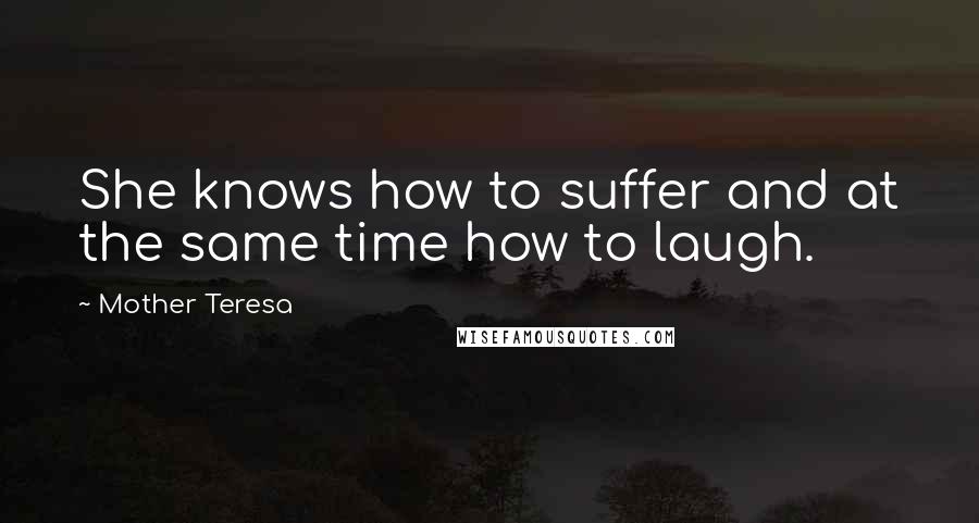 Mother Teresa Quotes: She knows how to suffer and at the same time how to laugh.