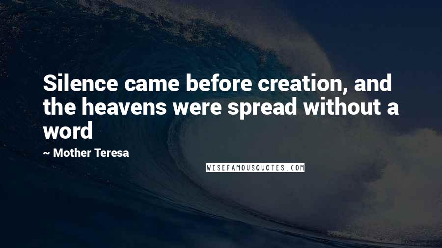 Mother Teresa Quotes: Silence came before creation, and the heavens were spread without a word