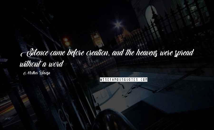 Mother Teresa Quotes: Silence came before creation, and the heavens were spread without a word