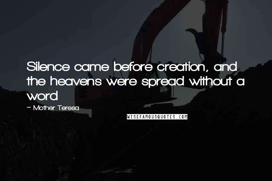 Mother Teresa Quotes: Silence came before creation, and the heavens were spread without a word