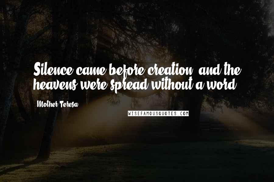 Mother Teresa Quotes: Silence came before creation, and the heavens were spread without a word