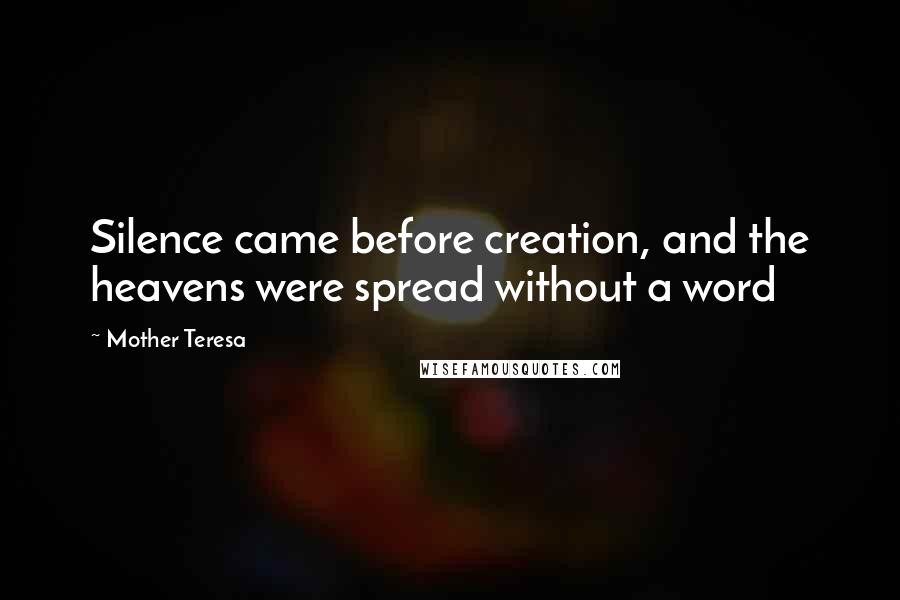 Mother Teresa Quotes: Silence came before creation, and the heavens were spread without a word