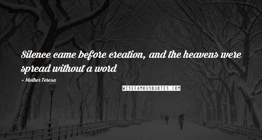 Mother Teresa Quotes: Silence came before creation, and the heavens were spread without a word