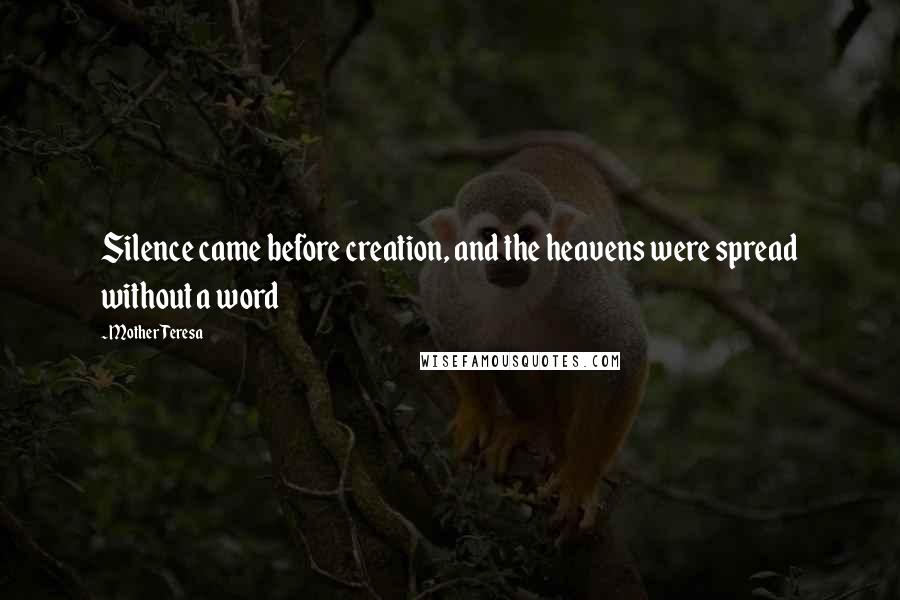 Mother Teresa Quotes: Silence came before creation, and the heavens were spread without a word