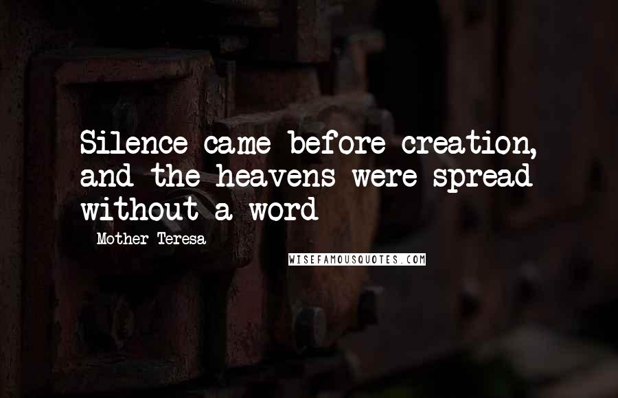 Mother Teresa Quotes: Silence came before creation, and the heavens were spread without a word