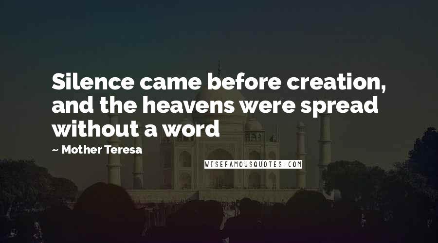 Mother Teresa Quotes: Silence came before creation, and the heavens were spread without a word