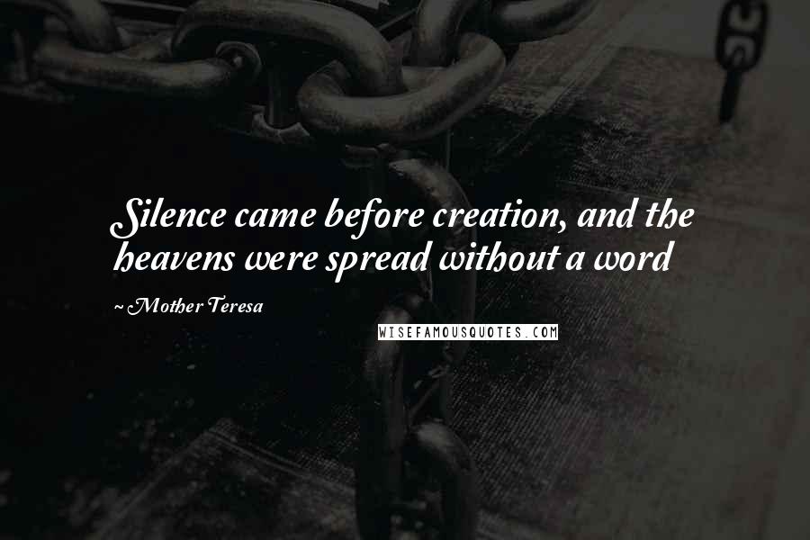 Mother Teresa Quotes: Silence came before creation, and the heavens were spread without a word