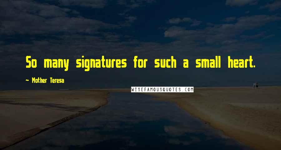 Mother Teresa Quotes: So many signatures for such a small heart.