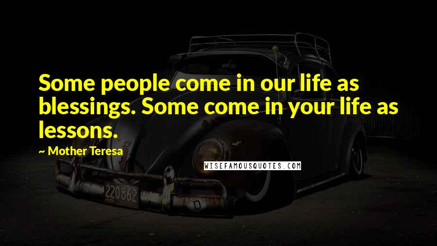 Mother Teresa Quotes: Some people come in our life as blessings. Some come in your life as lessons.