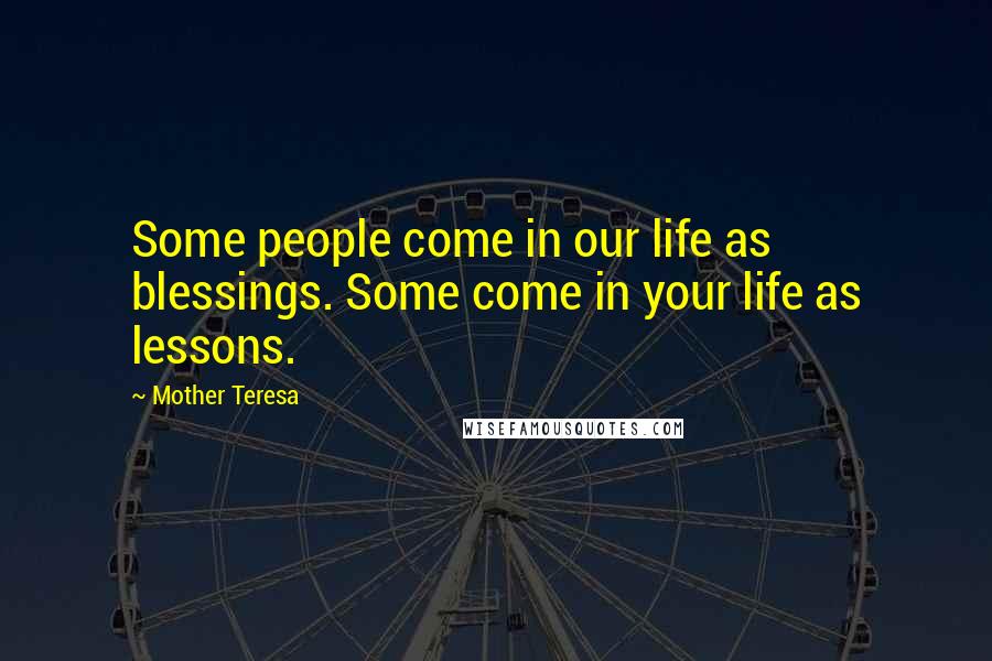 Mother Teresa Quotes: Some people come in our life as blessings. Some come in your life as lessons.