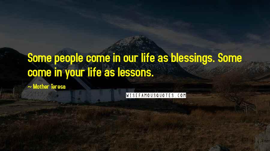 Mother Teresa Quotes: Some people come in our life as blessings. Some come in your life as lessons.