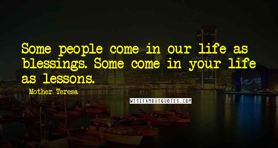 Mother Teresa Quotes: Some people come in our life as blessings. Some come in your life as lessons.