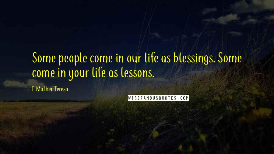 Mother Teresa Quotes: Some people come in our life as blessings. Some come in your life as lessons.