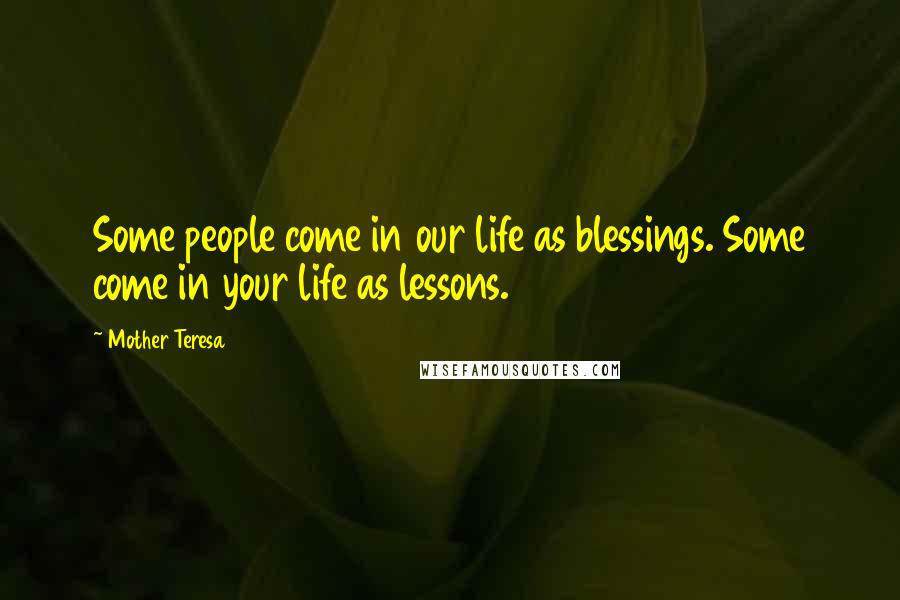 Mother Teresa Quotes: Some people come in our life as blessings. Some come in your life as lessons.
