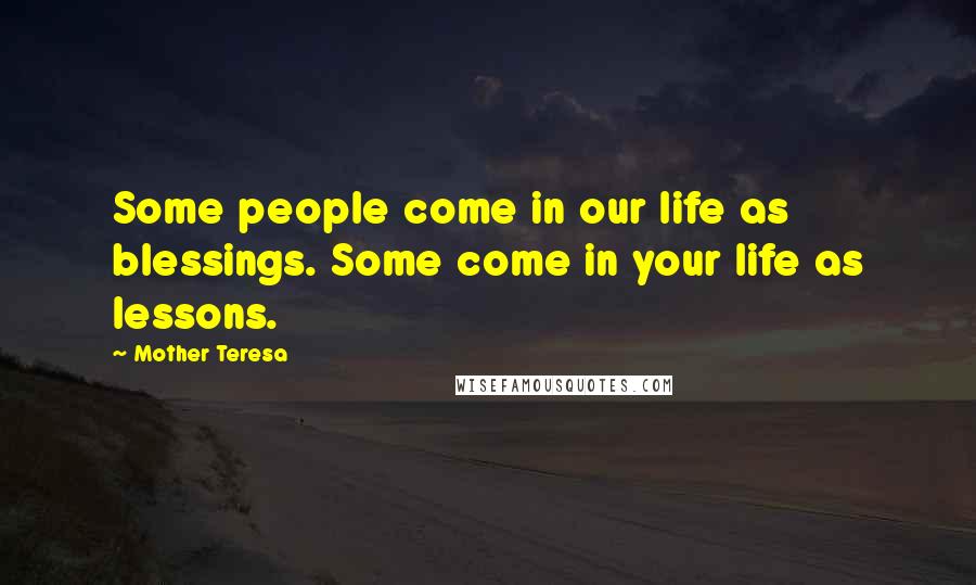 Mother Teresa Quotes: Some people come in our life as blessings. Some come in your life as lessons.