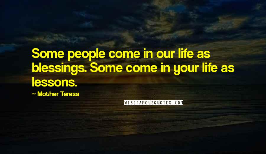 Mother Teresa Quotes: Some people come in our life as blessings. Some come in your life as lessons.