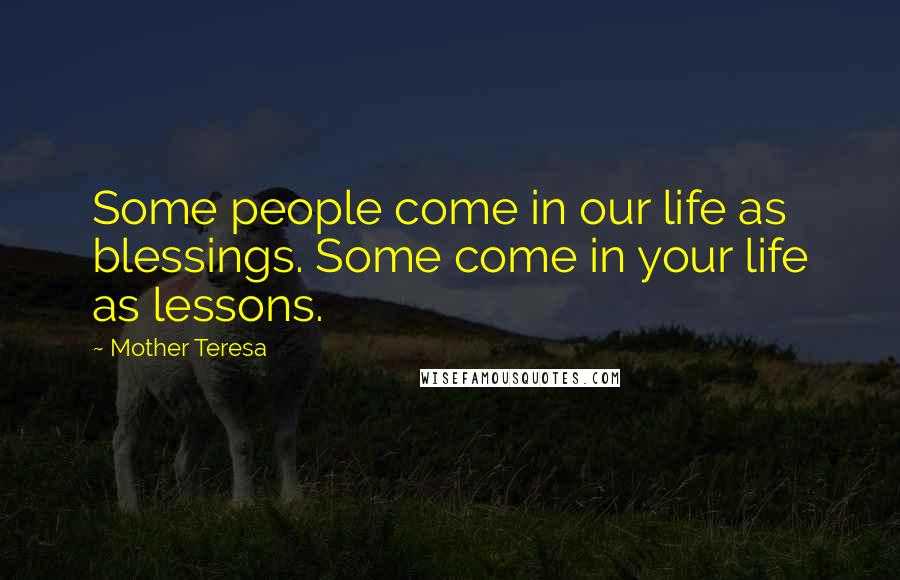 Mother Teresa Quotes: Some people come in our life as blessings. Some come in your life as lessons.