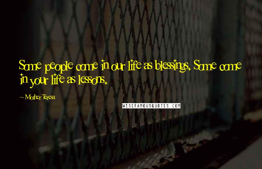 Mother Teresa Quotes: Some people come in our life as blessings. Some come in your life as lessons.