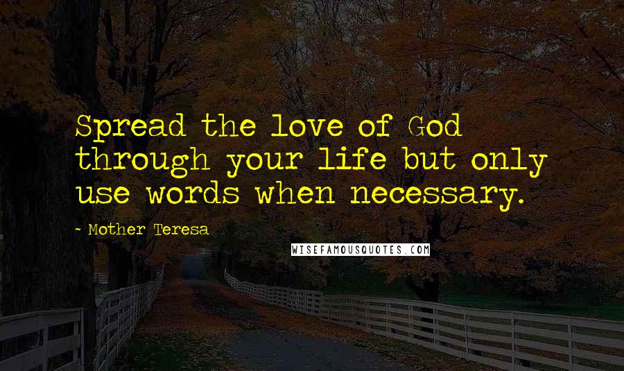 Mother Teresa Quotes: Spread the love of God through your life but only use words when necessary.