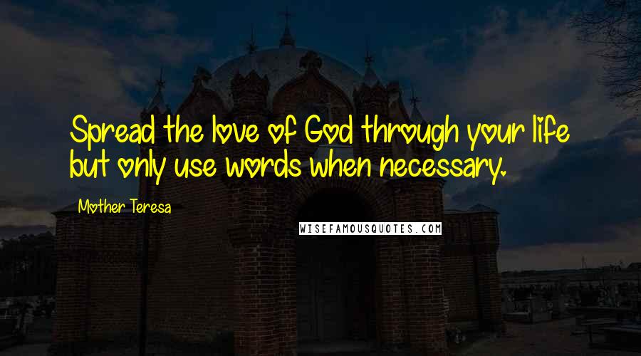Mother Teresa Quotes: Spread the love of God through your life but only use words when necessary.