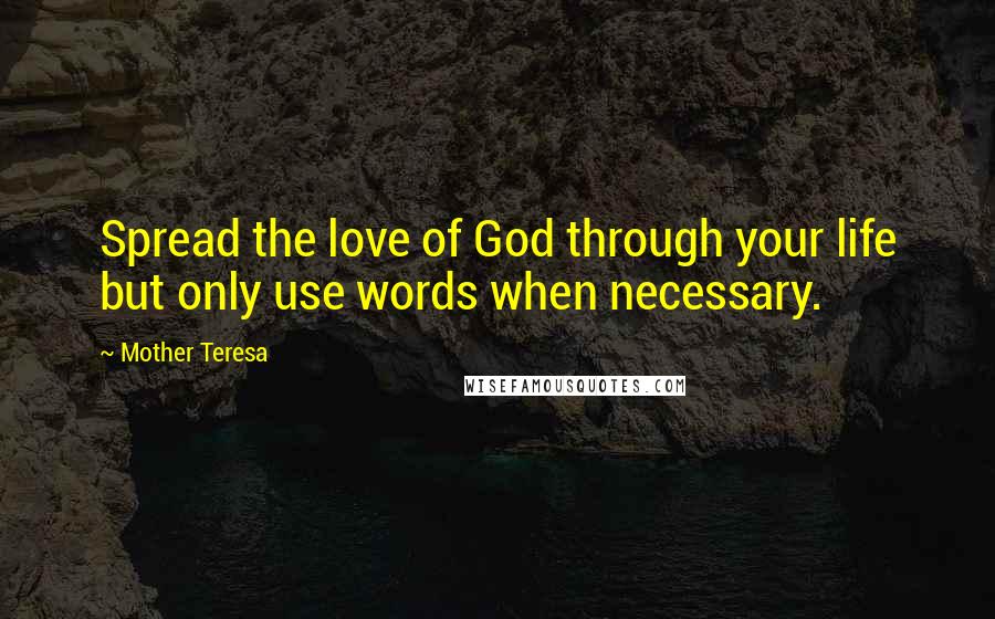 Mother Teresa Quotes: Spread the love of God through your life but only use words when necessary.
