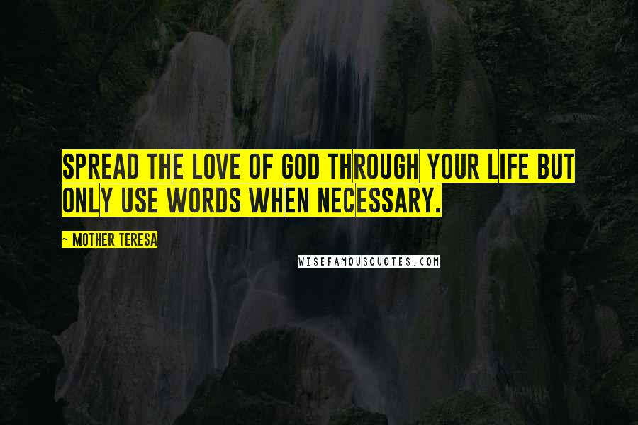 Mother Teresa Quotes: Spread the love of God through your life but only use words when necessary.